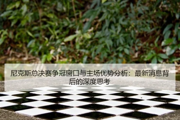 ni-ke-si-zong-jue-sai-zheng-guan-chuang-kou-yu-zhu-chang-you-shi-fen-xi-zui-xin-xiao-xi-bei-hou-de-shen-du-si-kao-2-679.jpg
